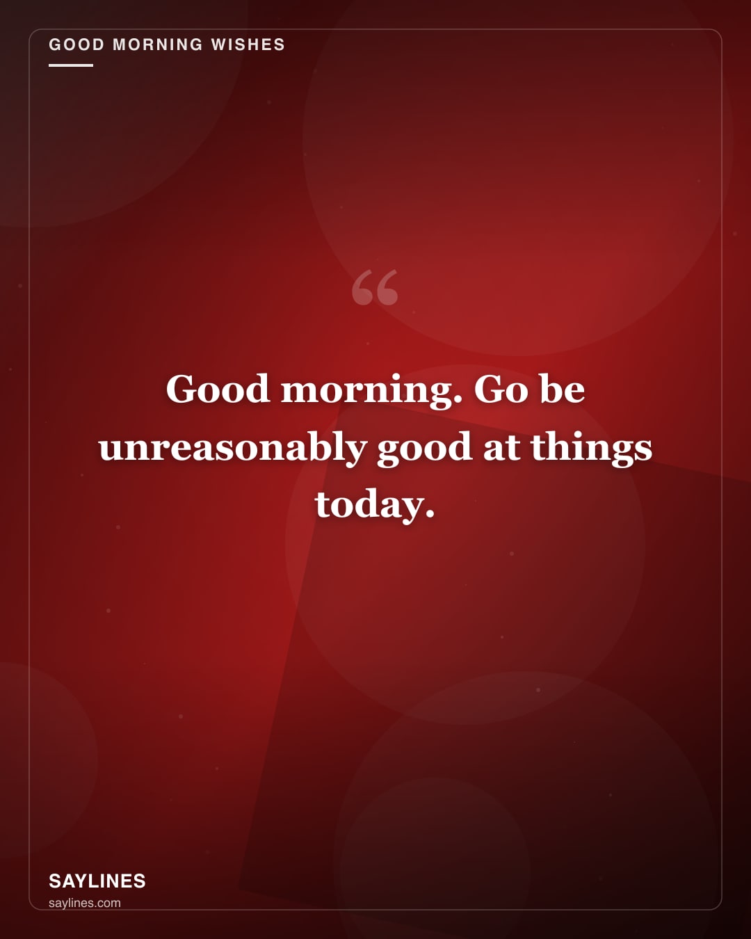 Good Morning Wishes for Your Best Friend — free HD card from Saylines reading: Good morning. Go be unreasonably good at things today.