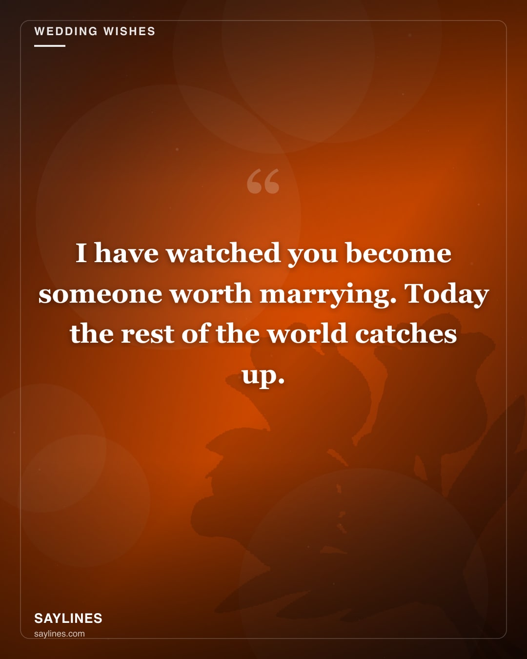 Wedding Wishes for Your Best Friend — free HD card from Saylines reading: I have watched you become someone worth marrying. Today the rest of the world catches up.
